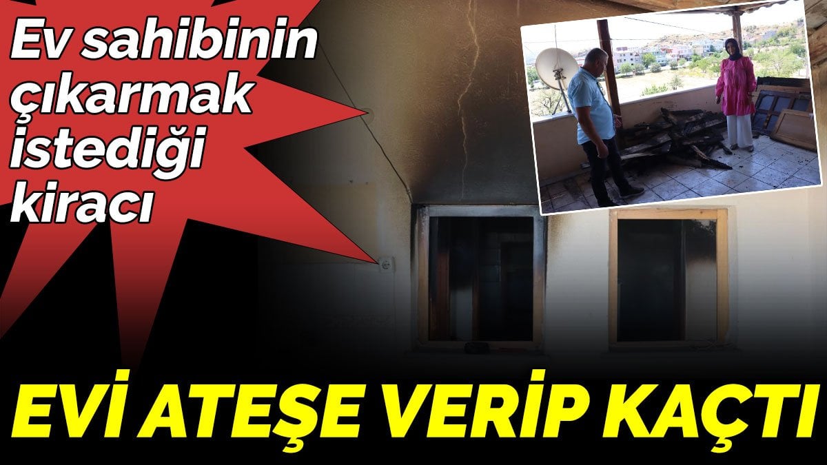 Ev sahibinin çıkarmak istediği kiracı evi ateşe verip kaçtı