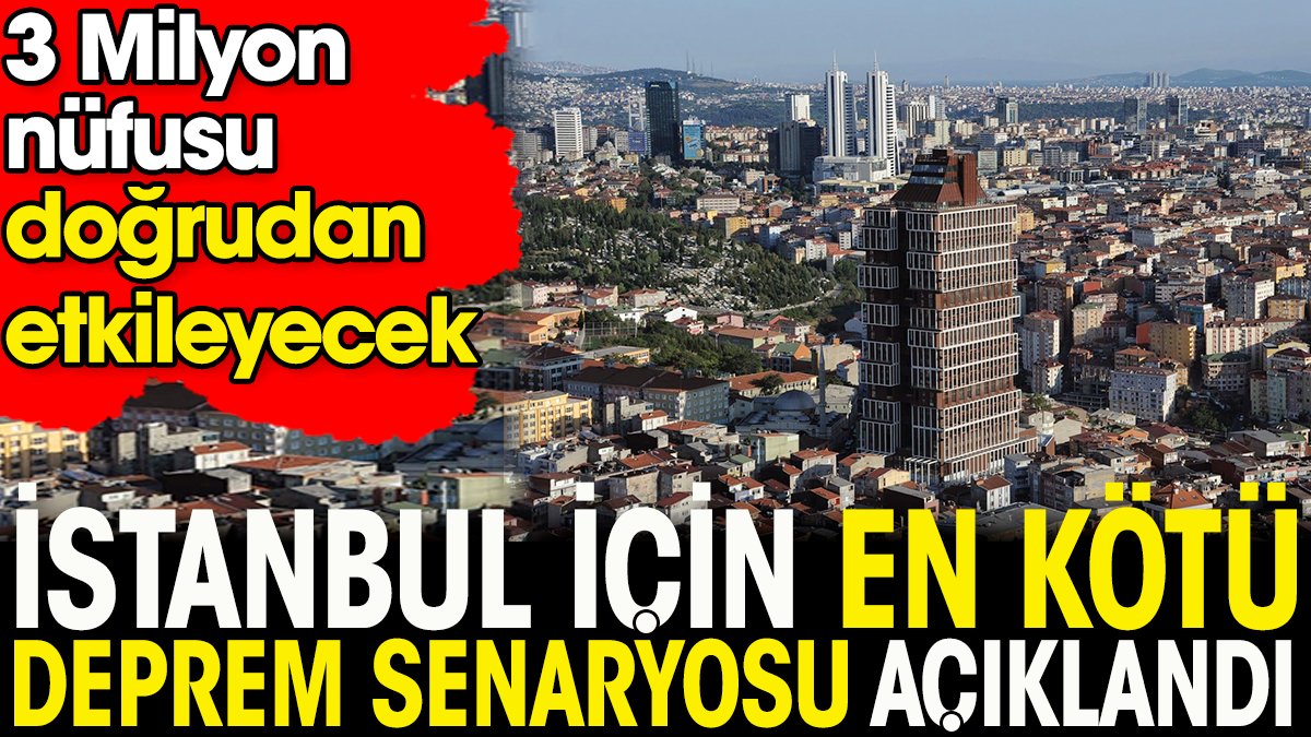İstanbul için en kötü deprem senaryosu açıklandı. 3 milyon nüfusu doğrudan etkileyecek