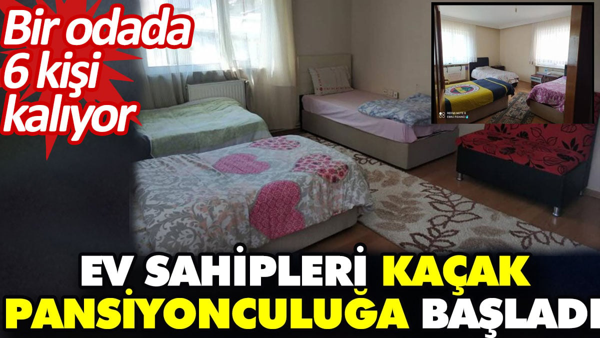 Ev sahipleri kaçak pansiyonculuğa başladı. Bir odada 6 kişi kalıyor