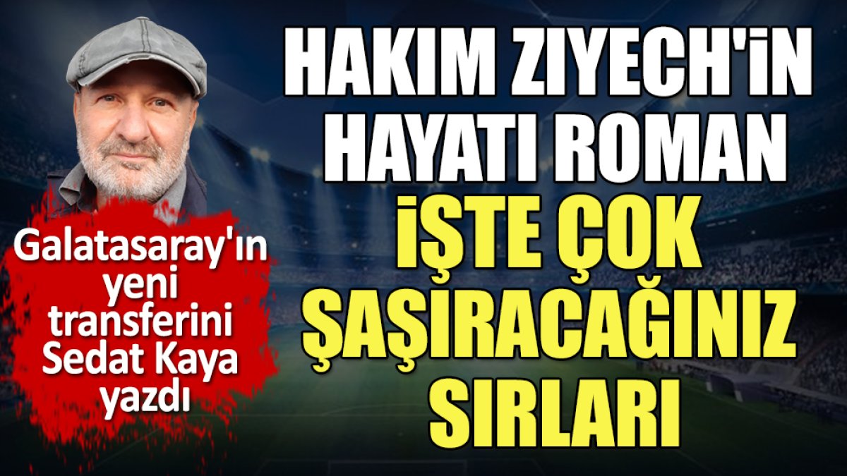 Hakim Ziyech'in çok şaşıracağınız sırlarını Sedat Kaya yazdı