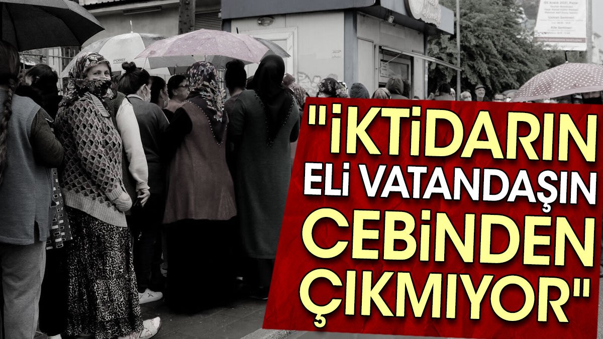 "İktidarın eli vatandaşın cebinden çıkmıyor"