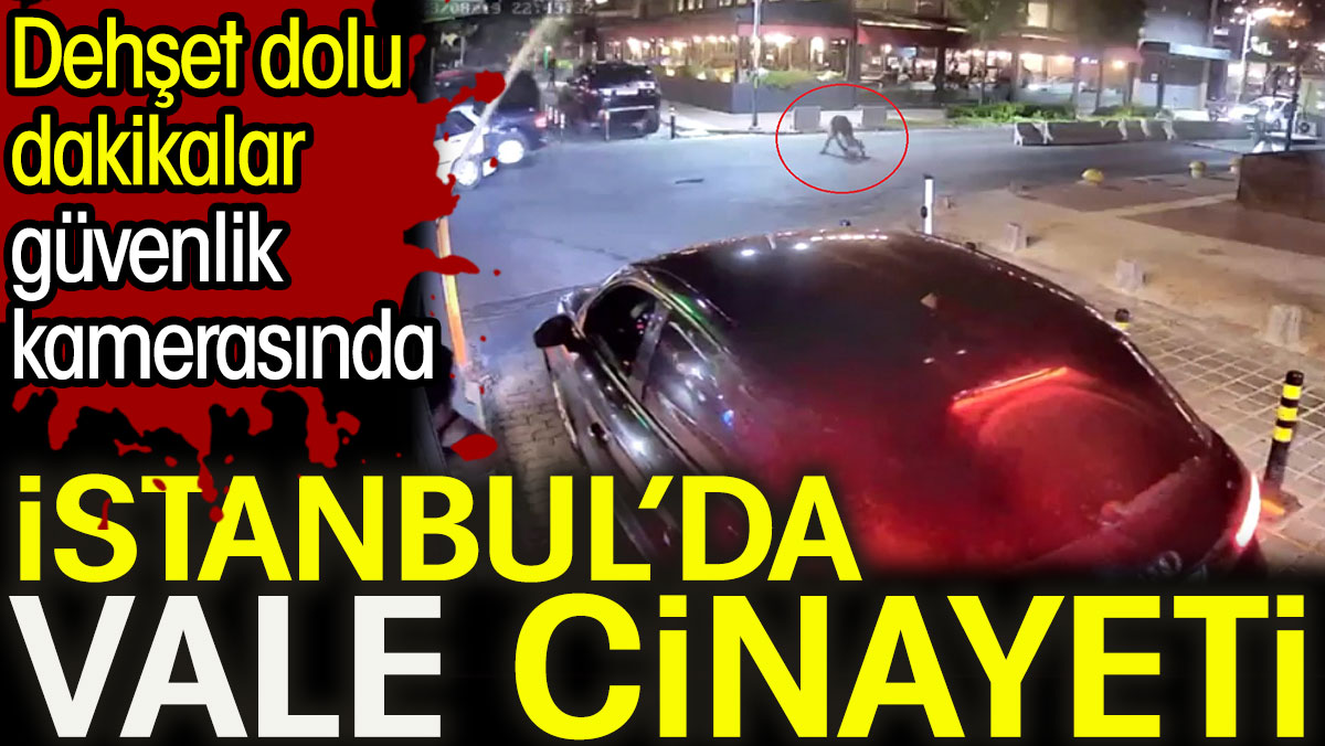 İstanbul’da vale cinayeti. Dehşet dolu dakikalar güvenlik kamerasında