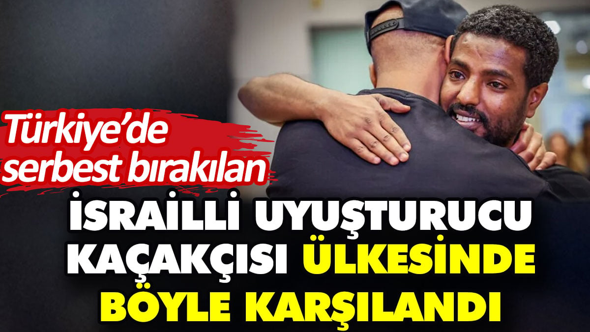 Türkiye’de serbest bırakılan İsrailli uyuşturucu kaçakçısı ülkesinde böyle karşılandı