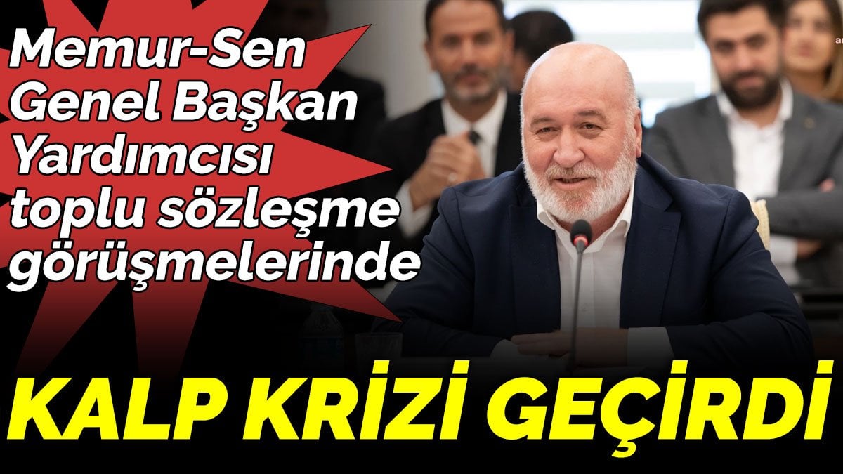 Memur-Sen Genel Başkan Yardımcısı Hacı Bayram Tonbul toplu sözleşme görüşmelerinde kalp krizi geçirdi