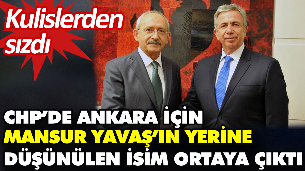 CHP’de Ankara için Mansur Yavaş’ın yerine düşünülen isim ortaya çıktı. Kulislerden sızdı