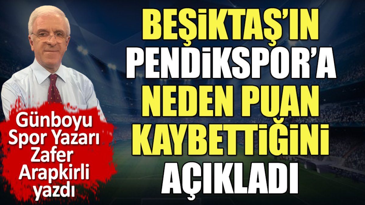 Zafer Arapkirli Beşiktaş'ın Pendikspor'a neden puan kaybettiğini açıkladı