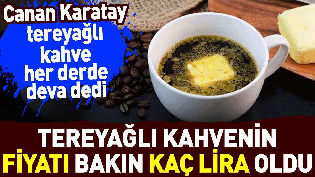 Canan Karatay 'her derde deva' dedi tereyağlı kahvenin fiyatı bakın kaç lira oldu