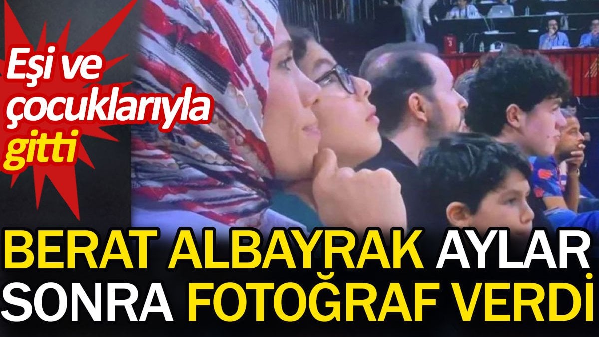 Berat Albayrak aylar sonra fotoğraf verdi. Eşi ve çocuklarıyla gitti