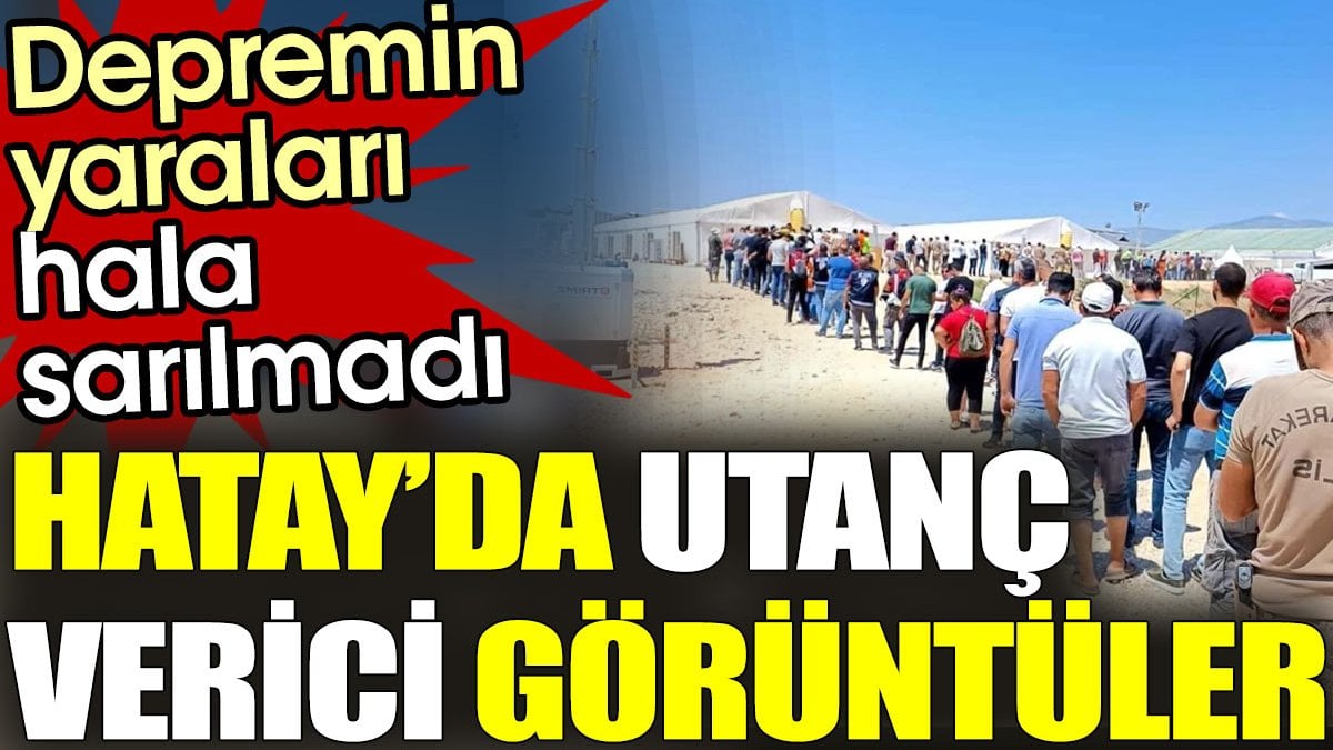 Hatay’da utanç verici görüntüler. Depremin yaraları hala sarılmadı