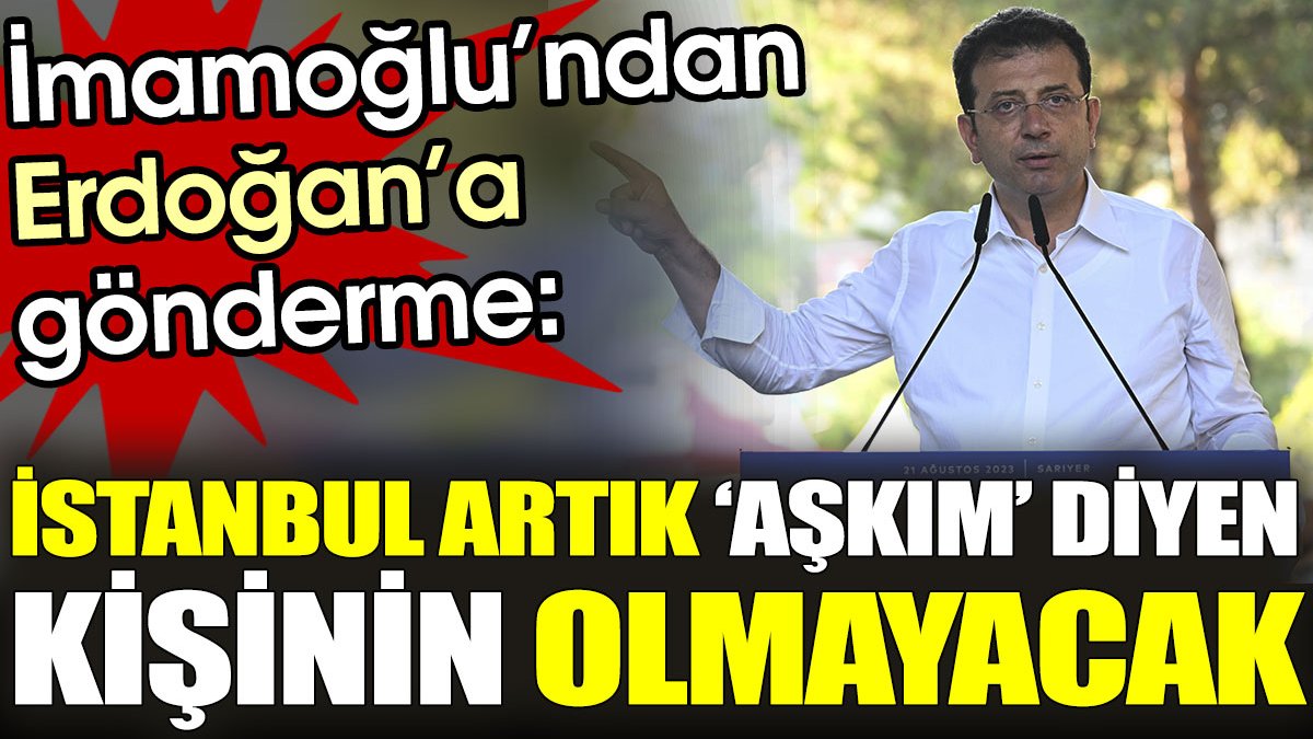 İmamoğlu'ndan Erdoğan'a: İstanbul artık ‘Aşkım’ diyen kişinin olmayacak