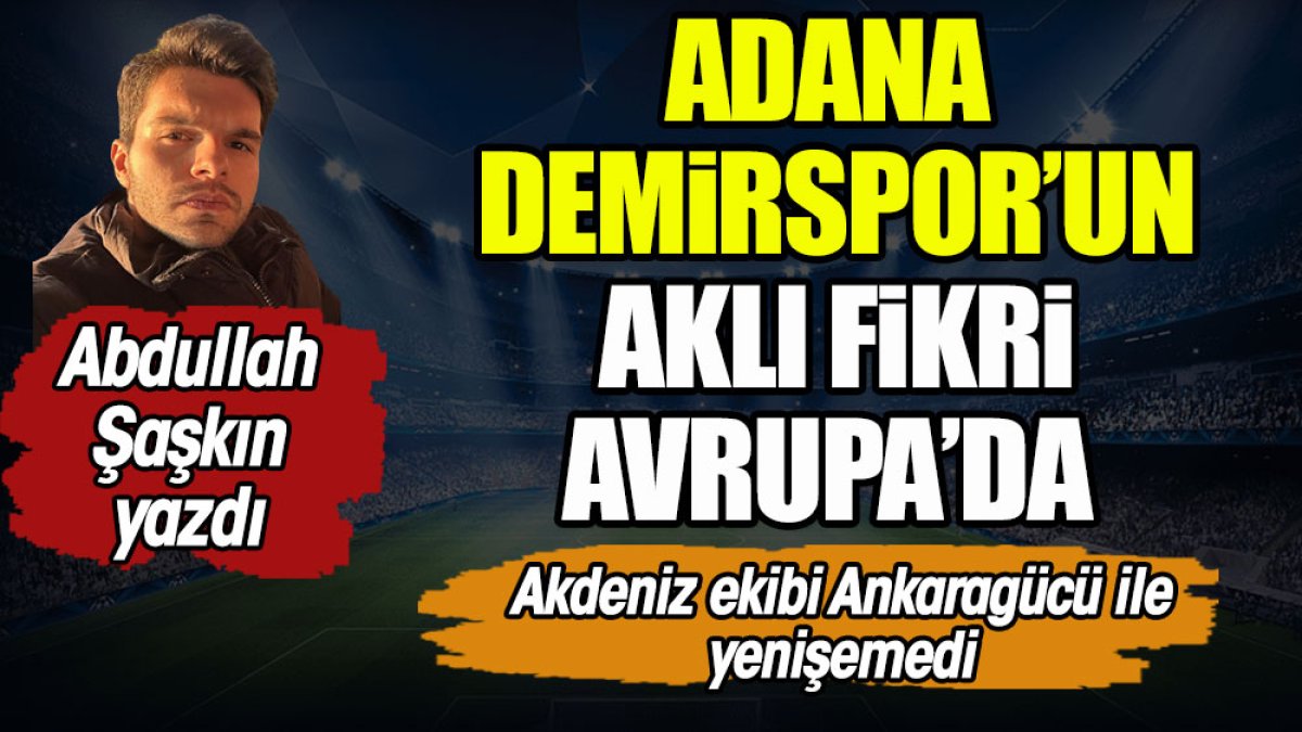 Adana Demirspor'un aklı fikri Avrupa'da. Abdullah Şaşkın yazdı