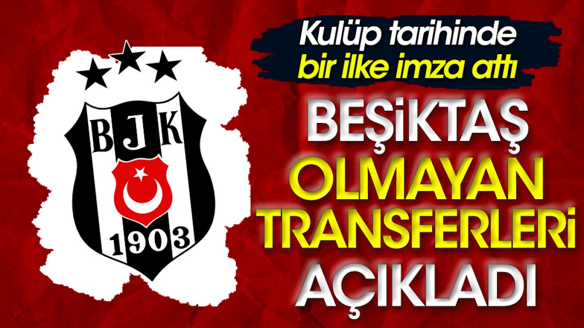 Beşiktaş bir ilke imza attı. Olmayan transferleri açıkladı