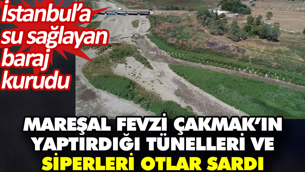 Mareşal Fevzi Çakmak’ın yaptırdığı tüneller ve siperleri otlar sardı. İstanbul’a su sağlayan baraj kurudu