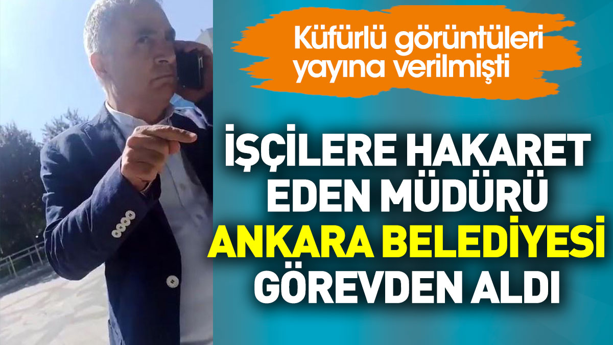 İşçilere hakaret eden müdürü Ankara Belediyesi görevden aldı