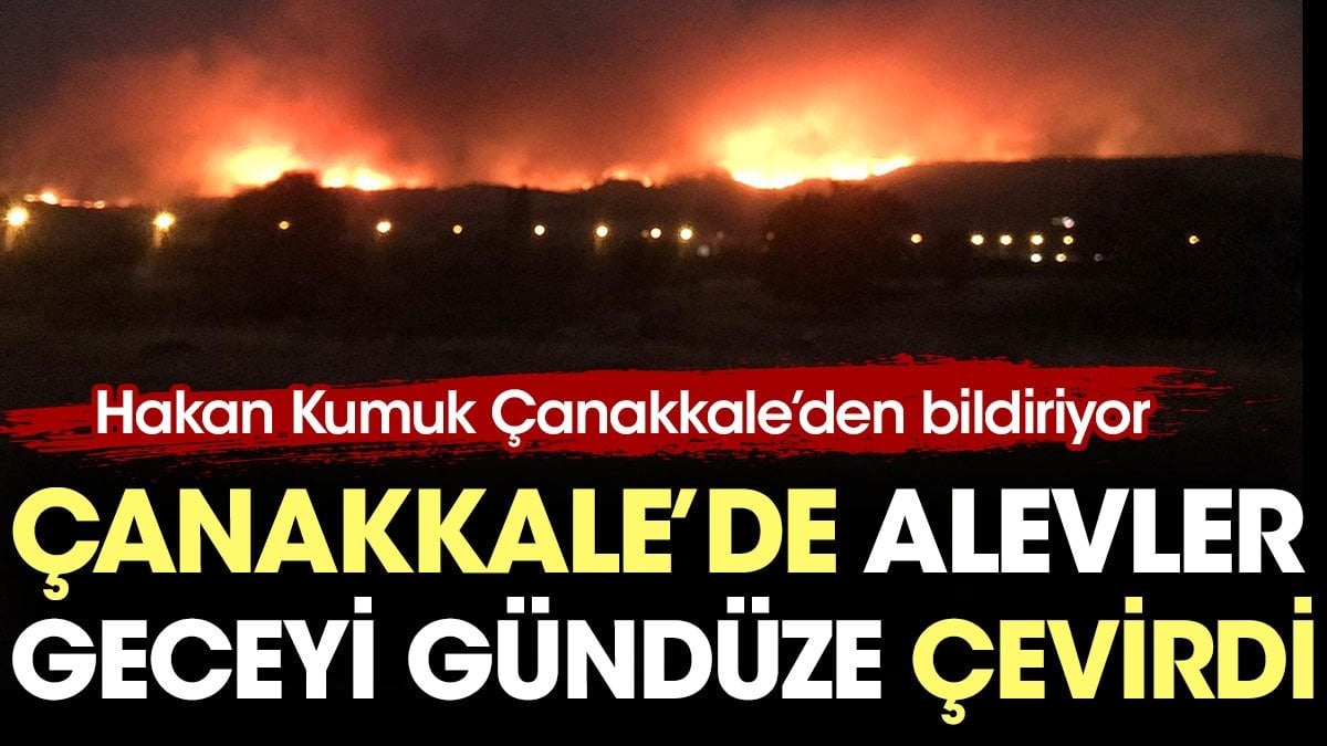 Çanakkale'de alevler geceyi gündüze çevirdi. Hakan Kumuk bildiriyor