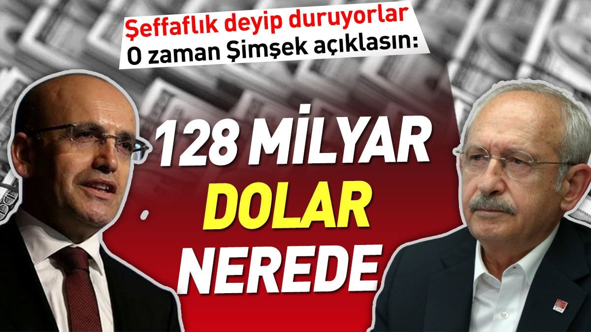 Kılıçdaroğlu: Mehmet Şimşek açıklasın 128 milyar dolar nerede