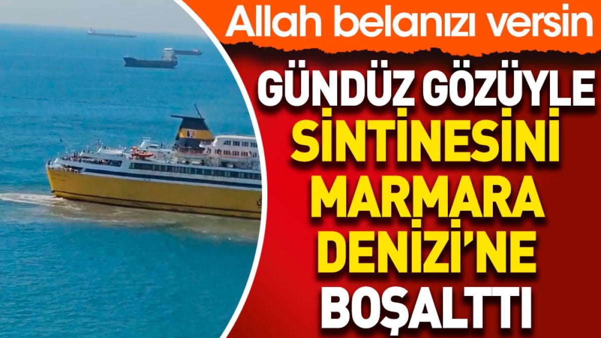 Gündüz gözüyle sintinesini Marmara Denizi'ne boşalttı. Allah belanızı versin