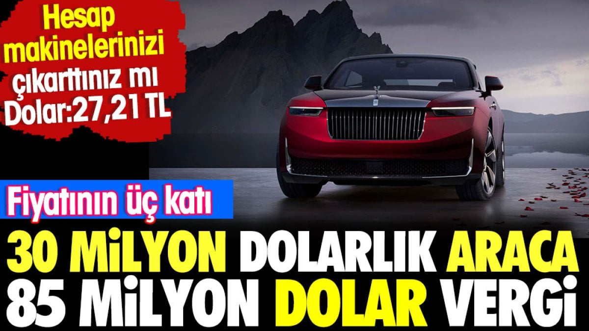 Fiyatının üç katı vergi. 30 Milyon dolarlık araca 85 milyon dolar vergi