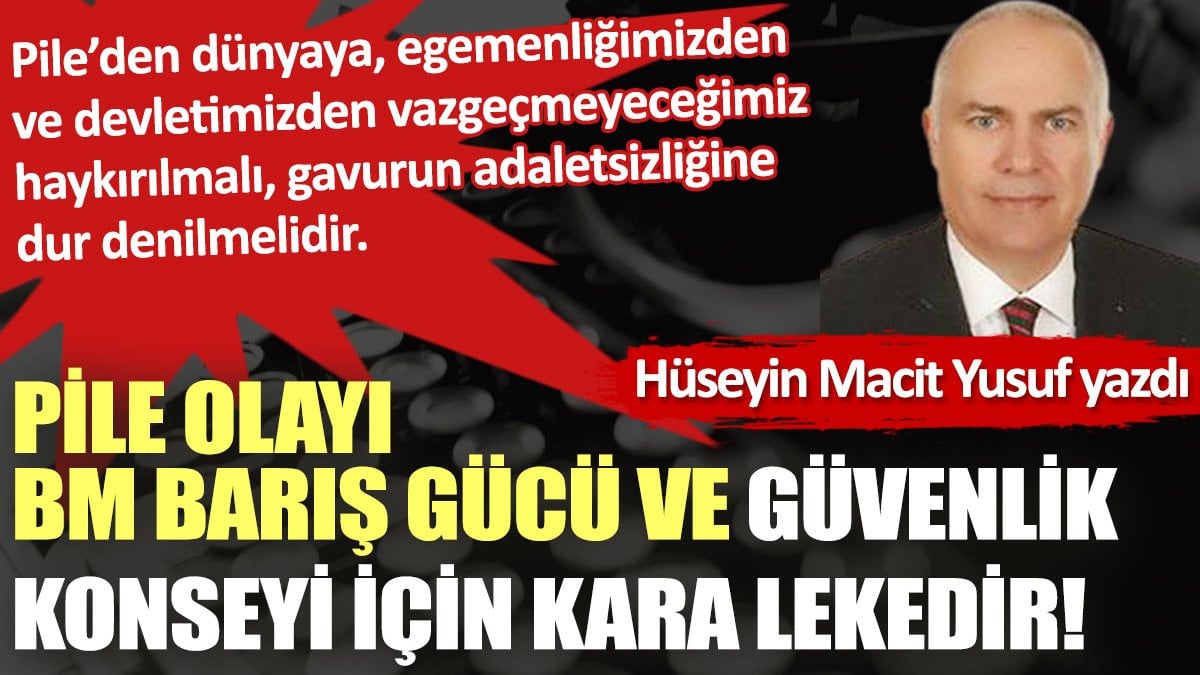 Pile olayı BM Barış Gücü ve Güvenlik Konseyi için kara lekedir!