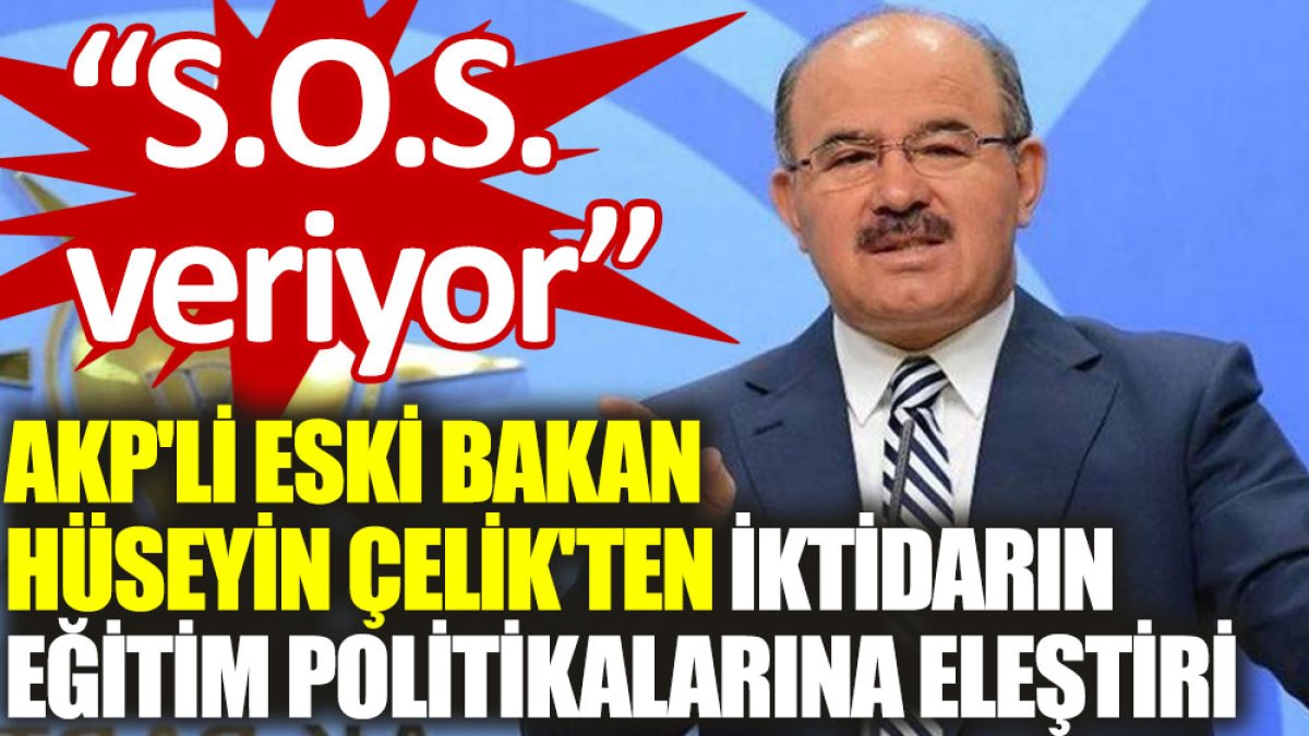 AKP'li eski bakan Hüseyin Çelik'ten iktidarın eğitim politikalarına eleştiri: S.O.S. veriyor