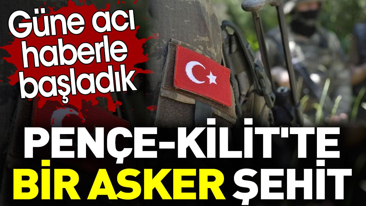 Pençe-Kilit'te bir asker şehit oldu. Güne acı haberle başladık