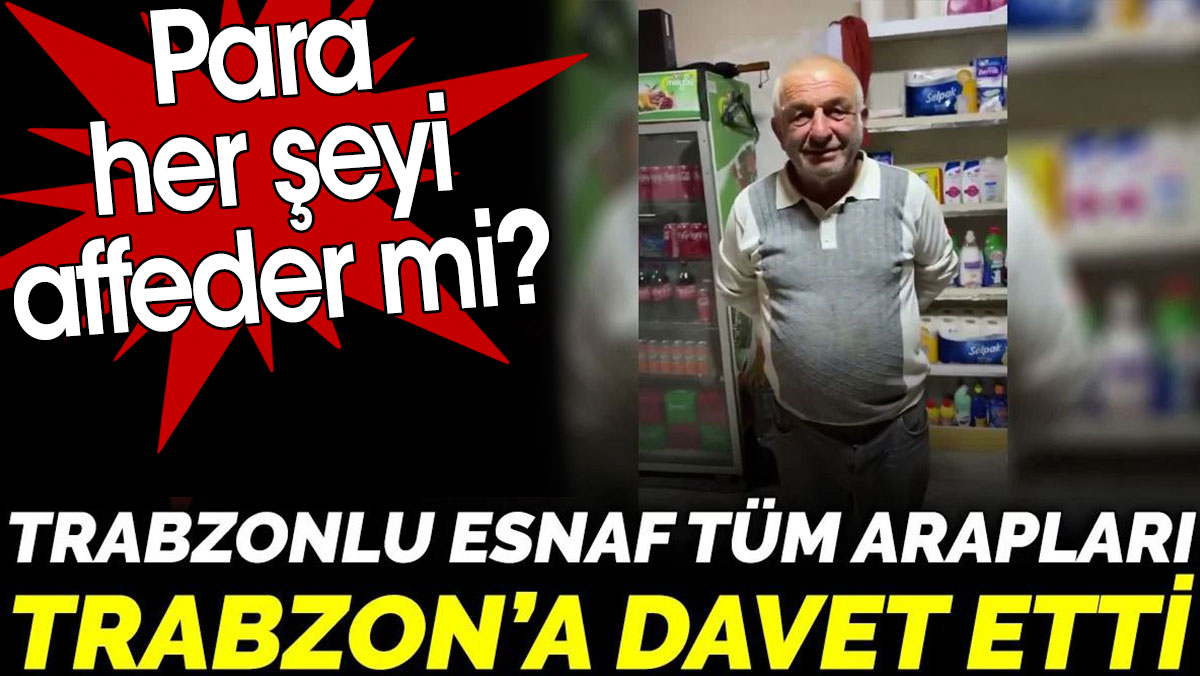 Trabzonlu esnaf tüm Arapları Trabzon’a davet etti. Para her şeyi affeder mi?