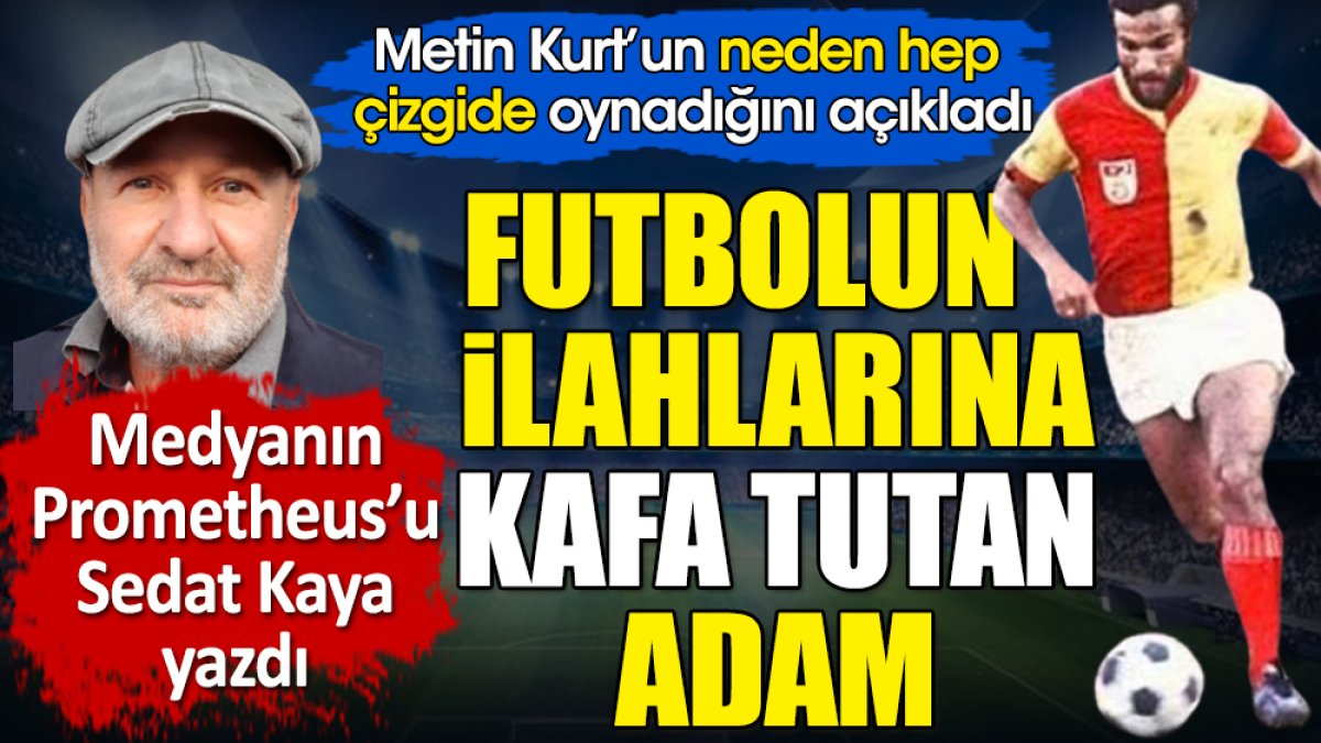 Galatasaray'ın efsanesi Metin Kurt'un neden hep çizgide oynadığını açıkladı. Futbolun spartaküsünü Sedat Kaya yazdı