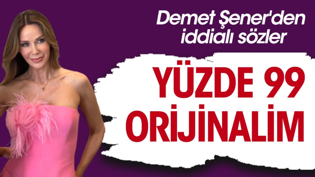 Demet Şener'den iddialı sözler: Yüzde 99 orijinalim