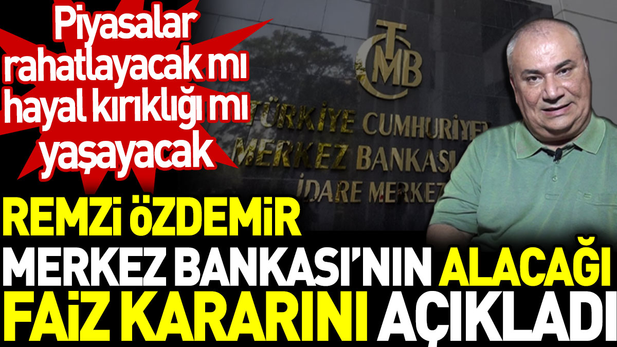 Remzi Özdemir Merkez Bankası'nın alacağı faiz kararını açıkladı. Piyasalar rahatlayacak mı hayal kırıklığı mı yaşayacak