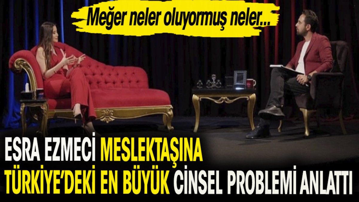 Esra Ezmeci meslektaşına Türkiye'deki en büyük cinsel problemi anlattı