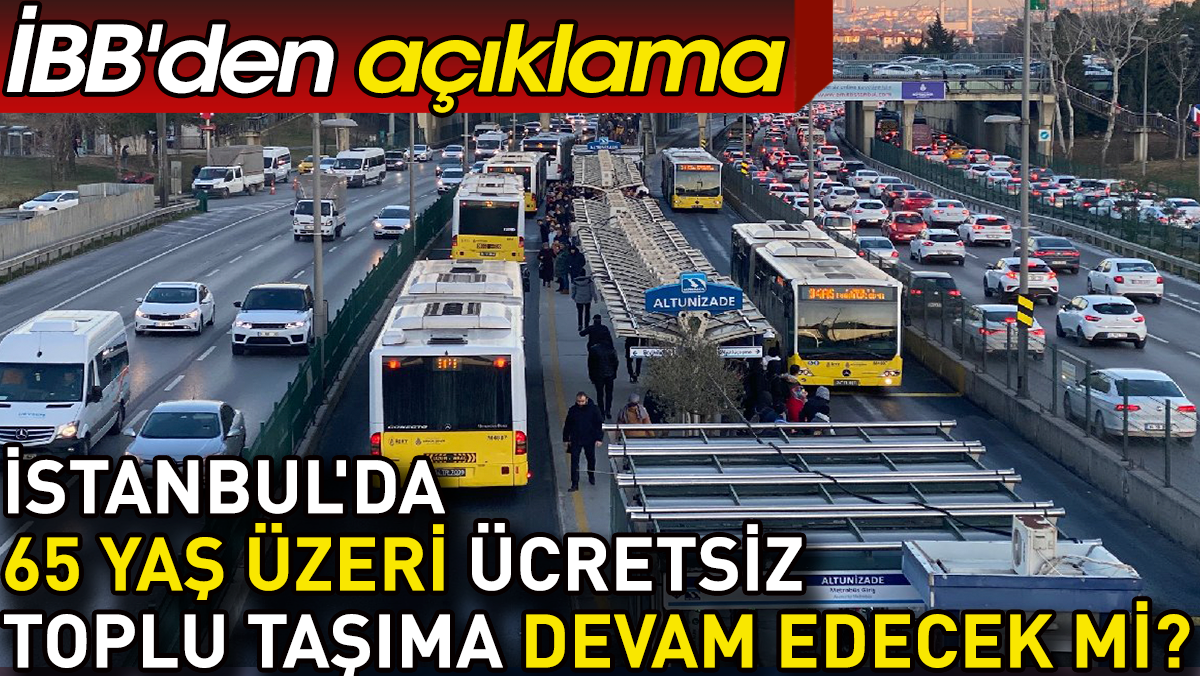 İstanbul'da 65 yaş üzeri ücretsiz toplu taşıma devam edecek mi? İBB'den açıklama