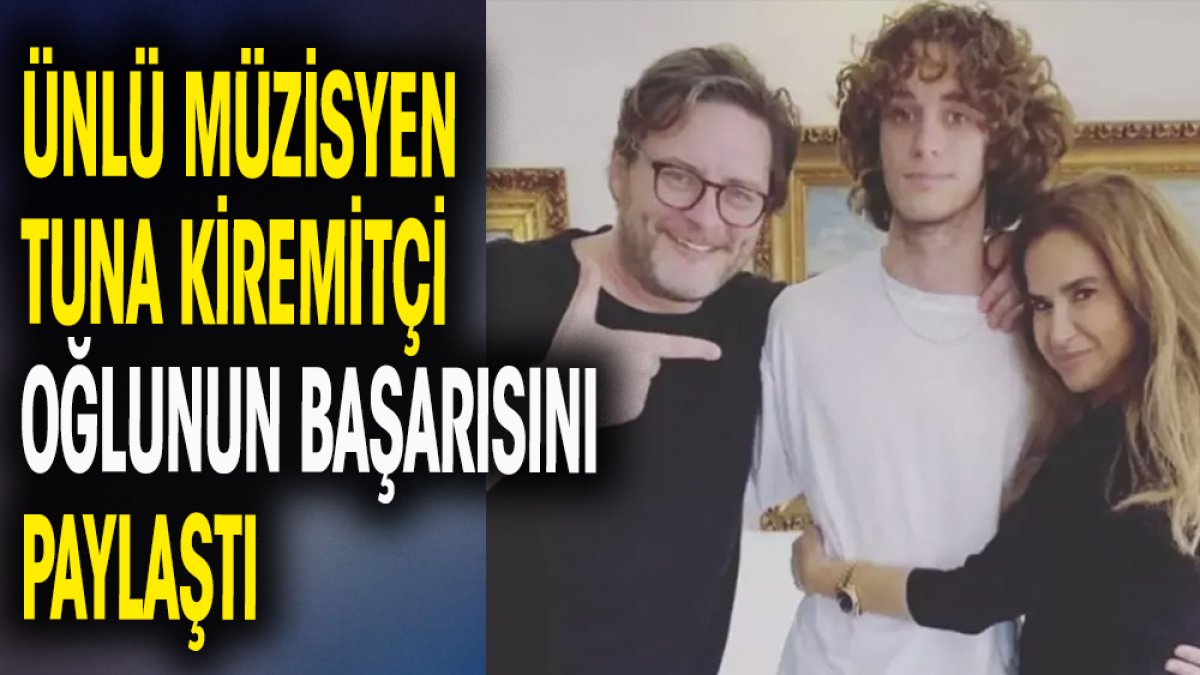 Müzisyen Tuna Kiremitçi oğlunun başarısını paylaştı