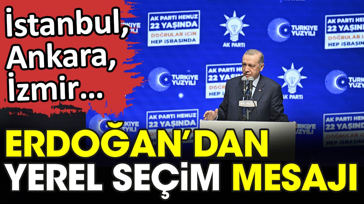 Erdoğan'dan yerel seçim mesajı. İstanbul, Ankara, İzmir...