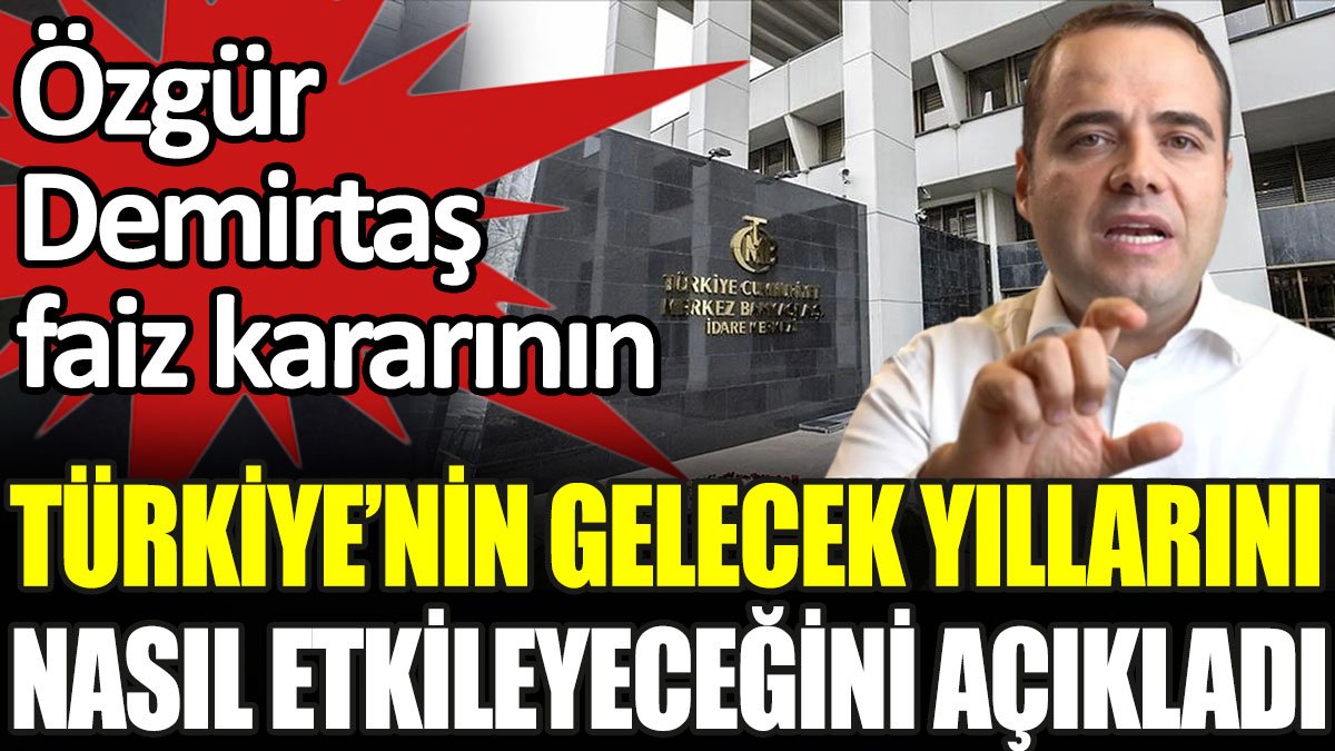 Özgür Demirtaş faiz kararının Türkiye'nin geleceğini nasıl etkileyeceğini açıkladı