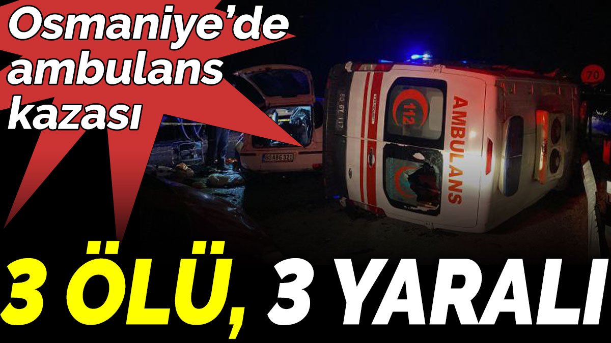 Osmaniye’de ambulans kazası: 3 ölü, 3 yaralı