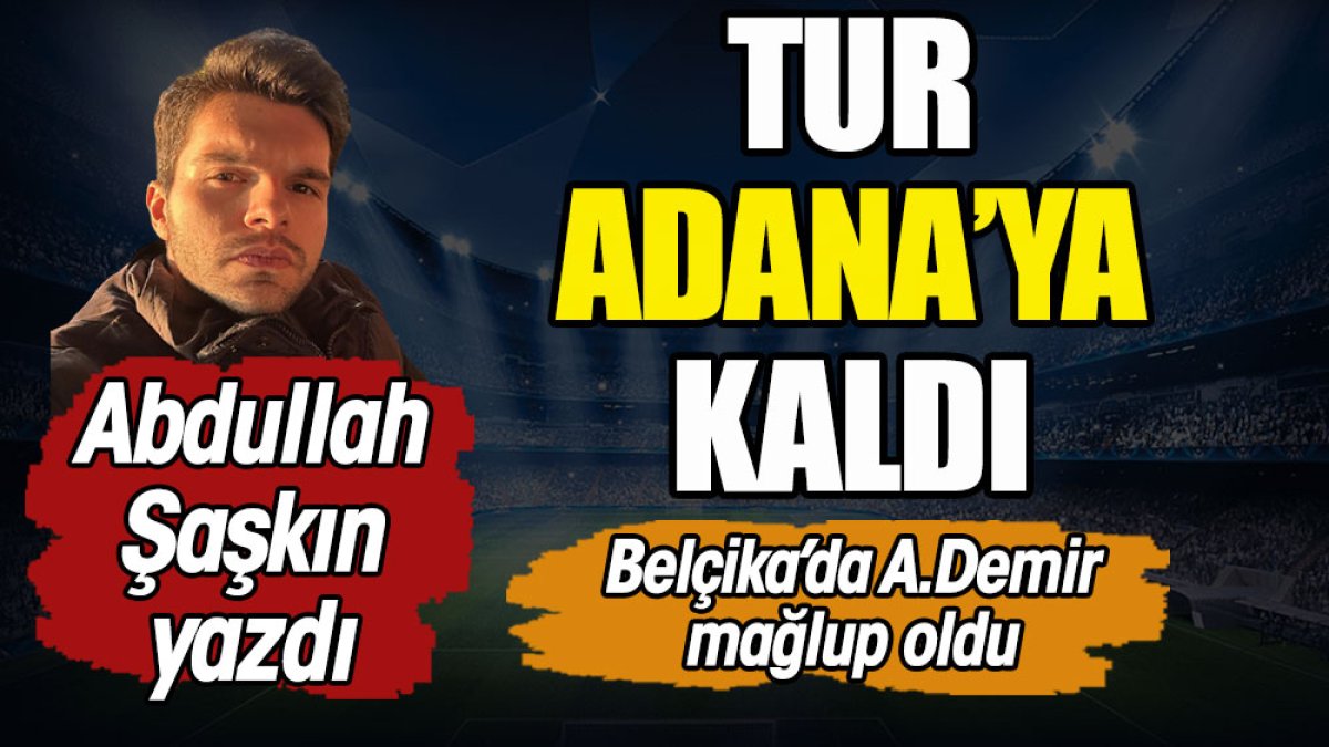 Tur Adana'ya kaldı. Abdullah Şaşkın yazdı