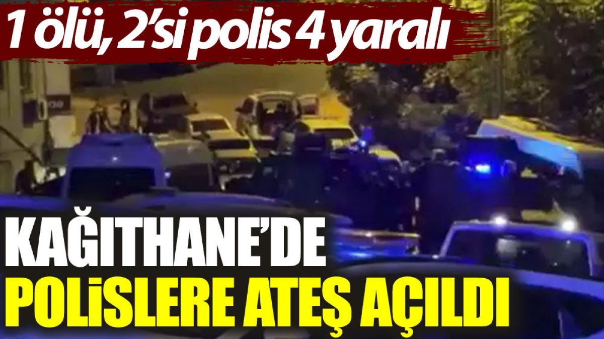 Kağıthane’de polislere ateş açıldı: 1 ölü, 2’si polis 4 yaralı