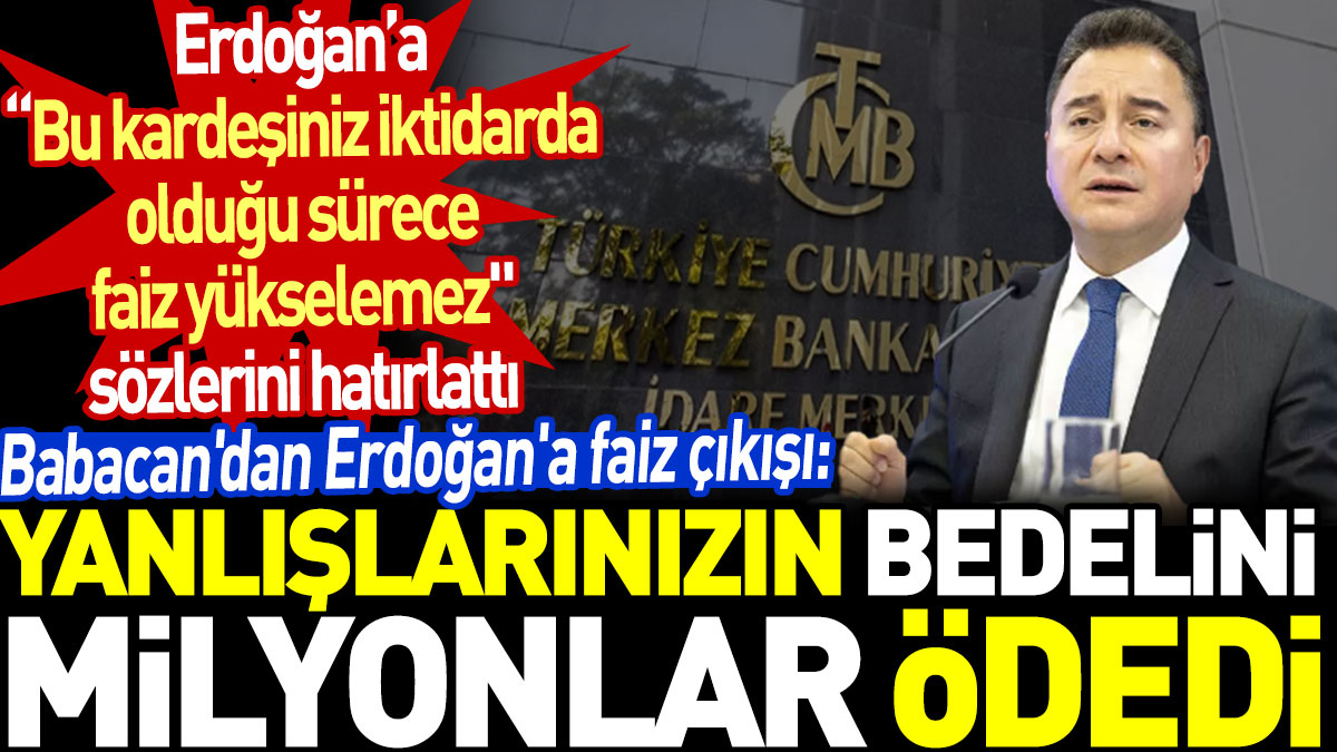 Babacan'dan Erdoğan'a faiz çıkışı: Yanlışlarınızın bedelini milyonlar ödedi