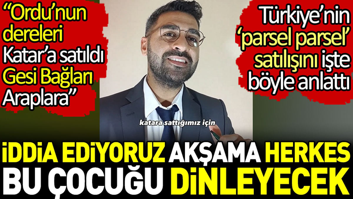 İddia ediyoruz akşama herkes bu çocuğu dinleyecek. Türkiye’nin ‘parsel parsel’ satışını işte böyle anlattı