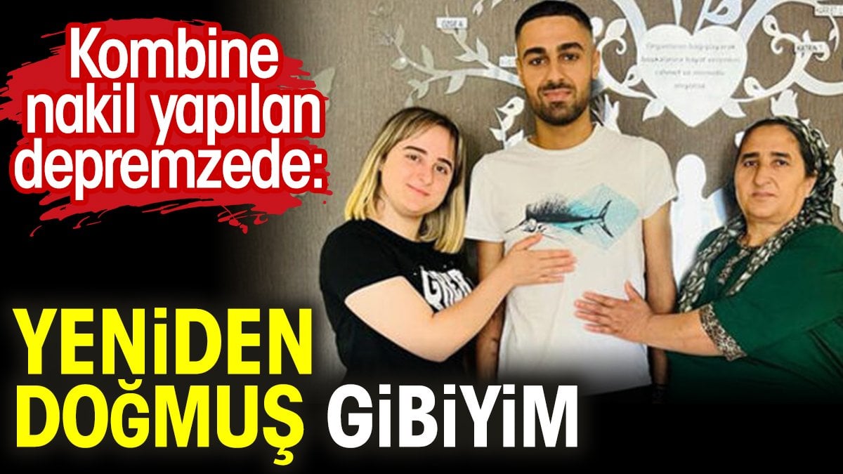 Kombine nakil yapılan depremzede: Yeniden doğmuş gibiyim