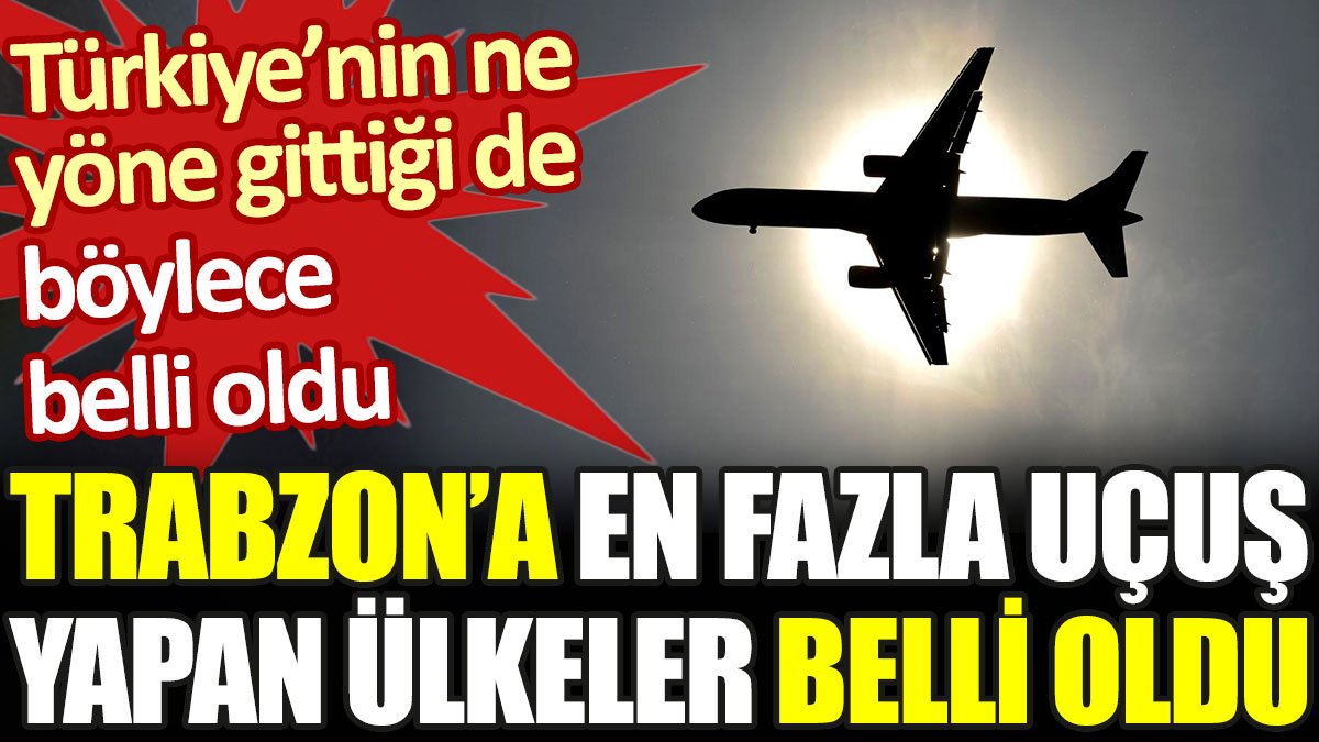 Trabzon Havalimanı'nda en fazla uçuş yapılan ülkeler belli oldu Türkiye'nin nereye gittiği de böylece ortaya çıktı