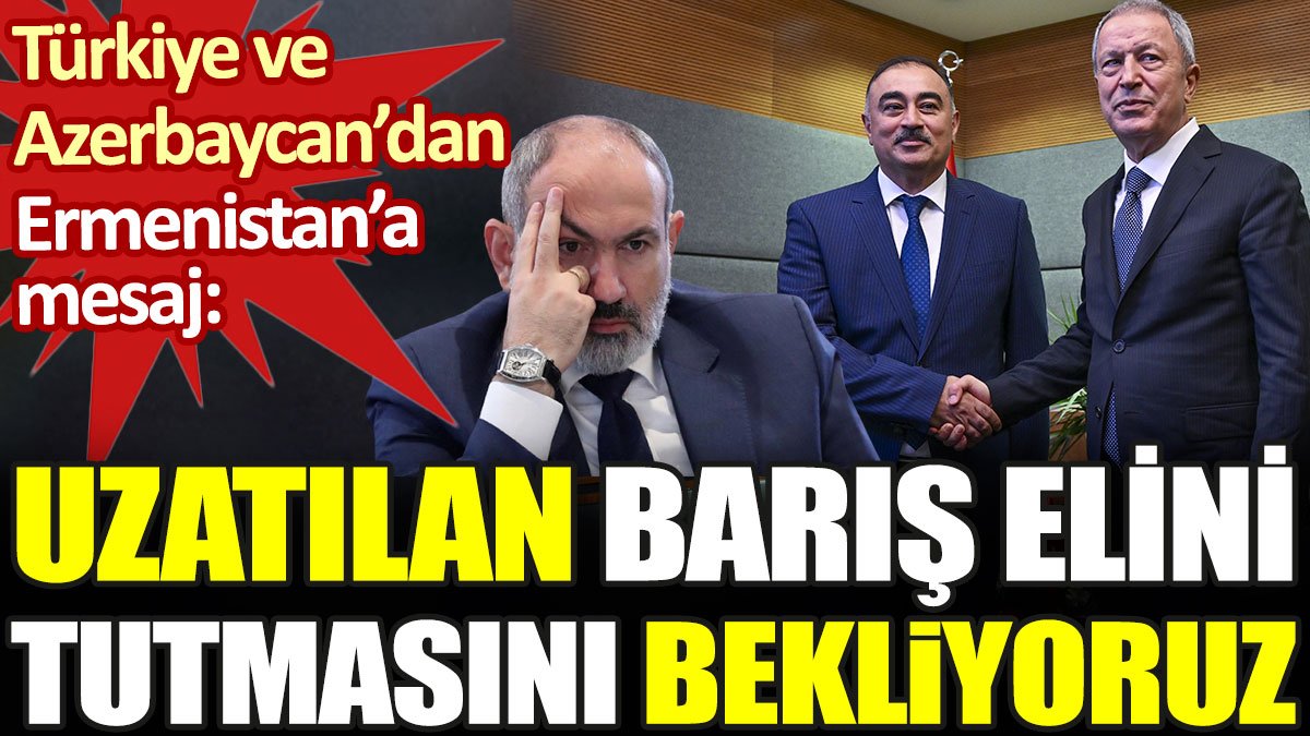 Türkiye ve Azerbaycan'dan Ermenistan'a mesaj: Uzatılan barış elini tutmasını bekliyoruz