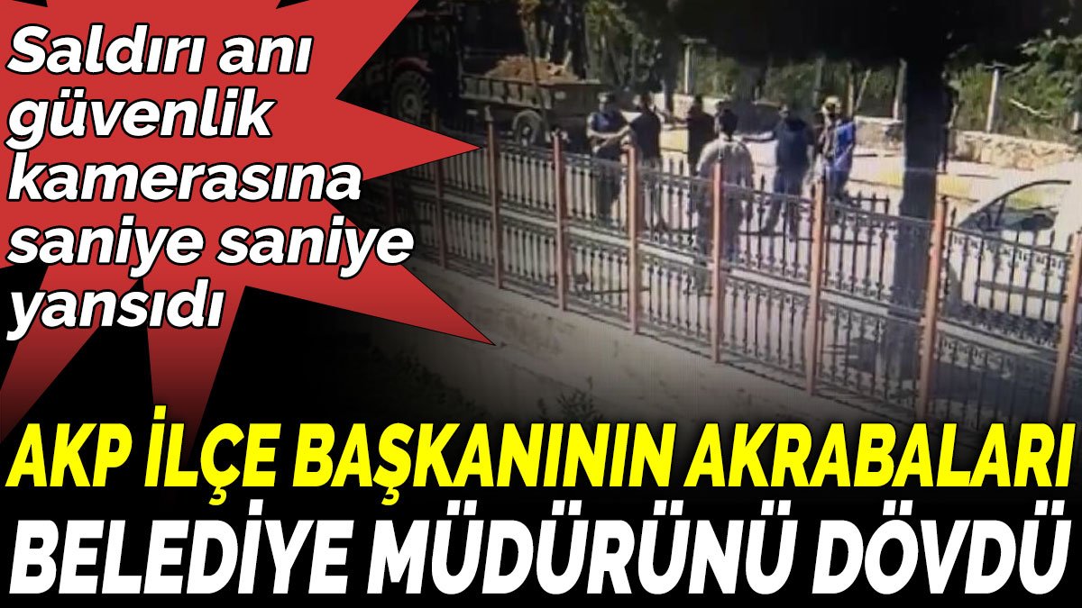 AKP İlçe Başkanının akrabaları belediye müdürünü dövdü. O anlar kamerada