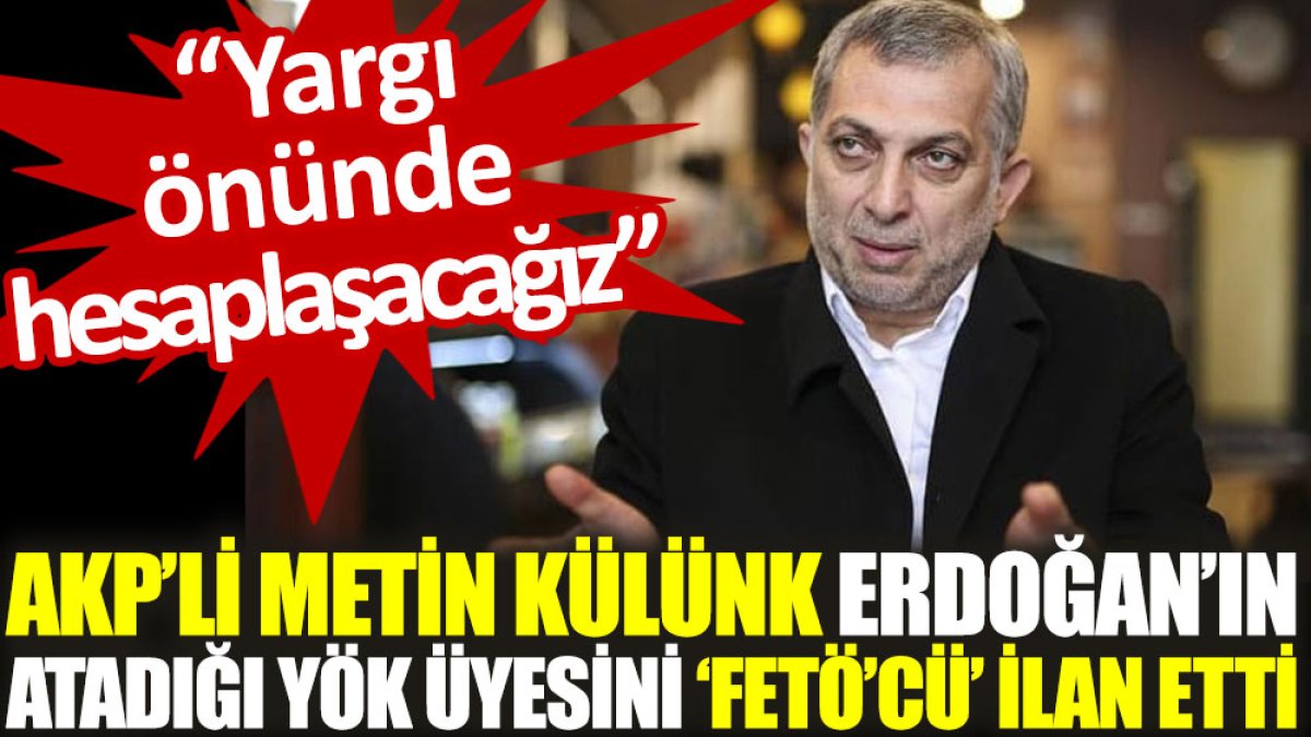 AKP’li Metin Külünk, Erdoğan’ın atadığı YÖK üyesini ‘FETÖ’cü’ ilan etti: Yargı önünde hesaplaşacağız