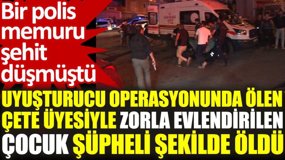 Uyuşturucu operasyonunda ölen çete üyesiyle zorla evlendirilen çocuk, şüpheli şekilde öldü