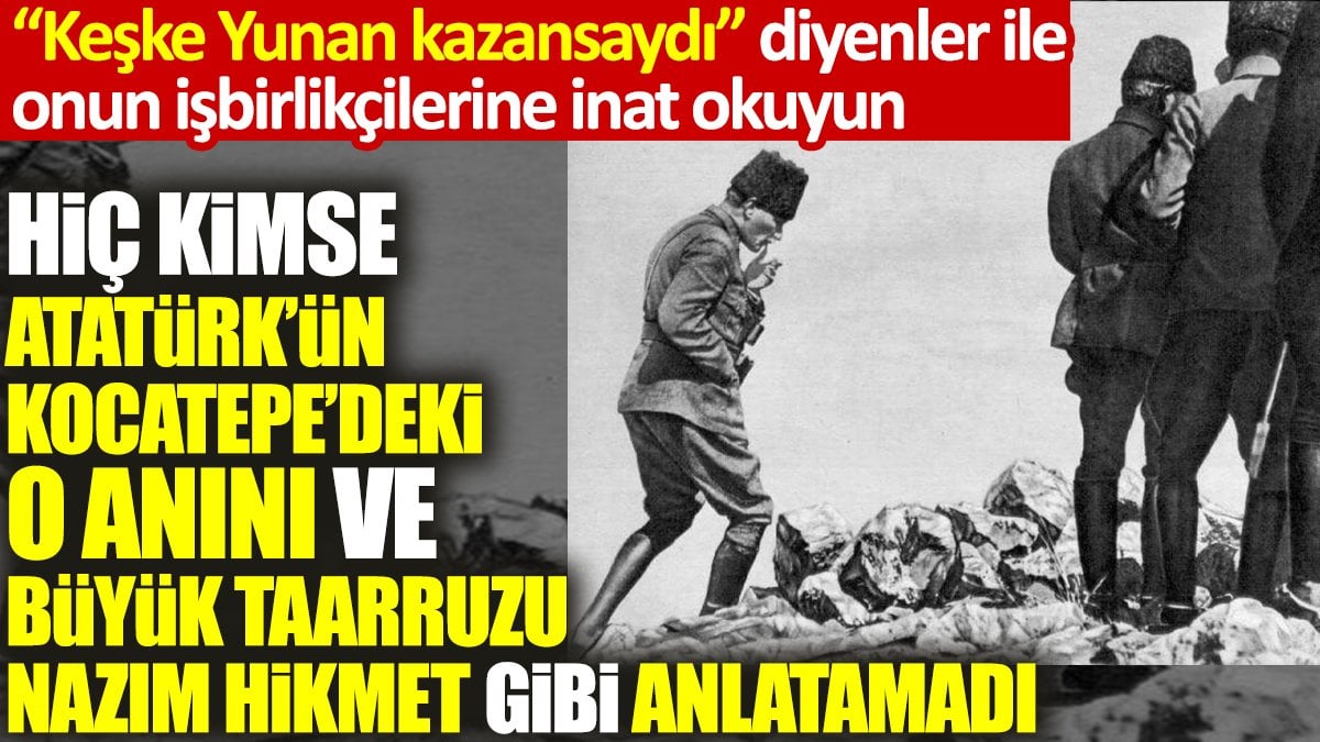 Hiç kimse Atatürk’ün Kocatepe’deki o anını ve Büyük Taarruzu Nazım Hikmet gibi anlatamadı