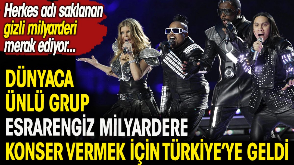 Dünyaca ünlü grup The Black Eyed Peas esrarengiz milyardere konser vermek için Türkiye'ye geldi