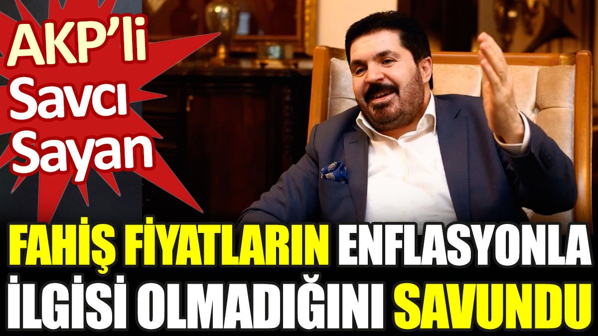 AKP'li Savcı Sayan fahiş fiyatların enflasyonla ilgili olmadığını savundu