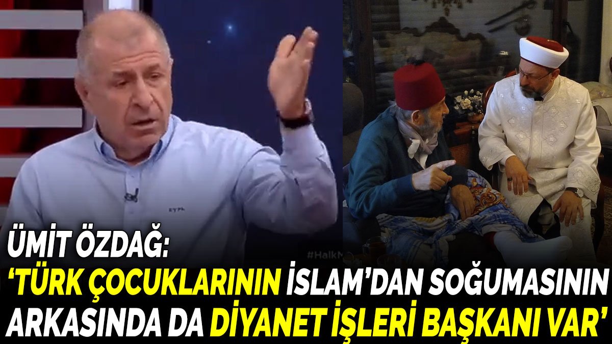 Ümit Özdağ ‘Türk çocuklarının İslam’dan soğumasının arkasında da Diyanet İşleri Başkanı var’