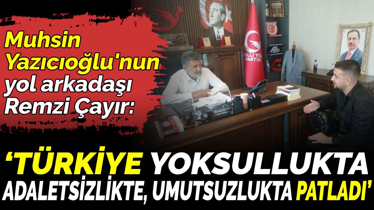 Muhsin Yazıcıoğlu'nun yol arkadaşı Remzi Çayır 'Türkiye yoksullukta, adaletsizlikte, umutsuzlukta patladı'